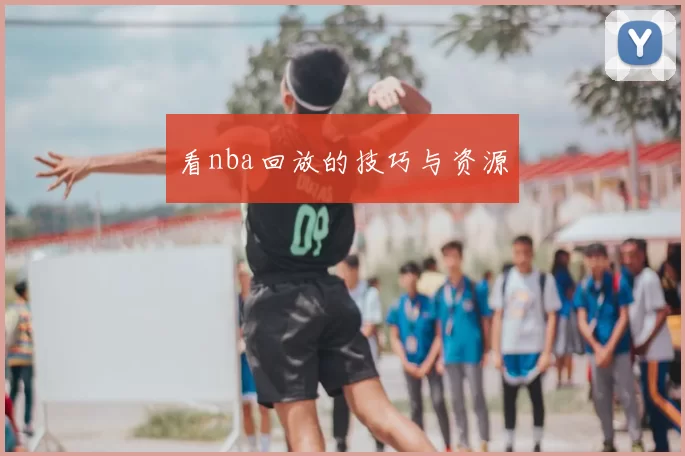 看nba回放的技巧与资源