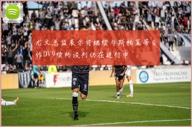 尤文总监表示将继续与斯帕莱蒂合作DV9续约谈判仍在进行中