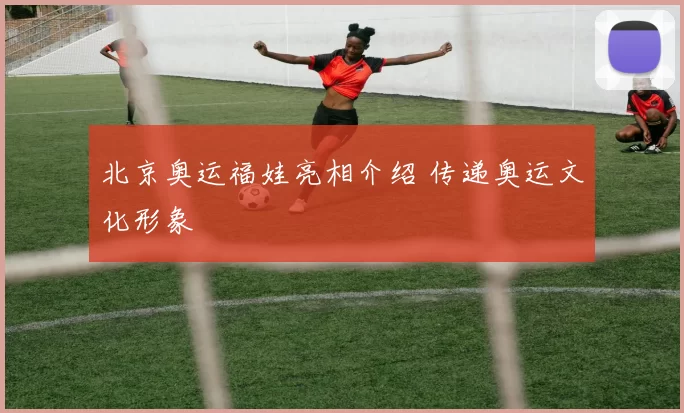 北京奥运福娃亮相介绍 传递奥运文化形象