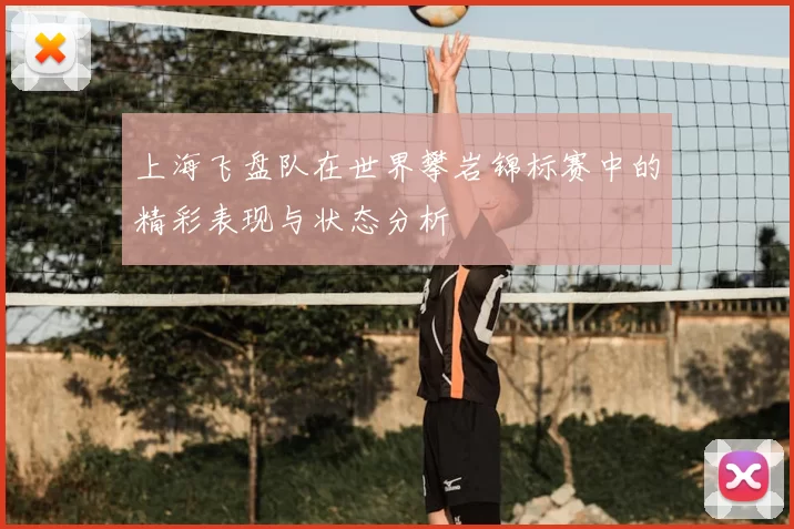 上海飞盘队在世界攀岩锦标赛中的精彩表现与状态分析