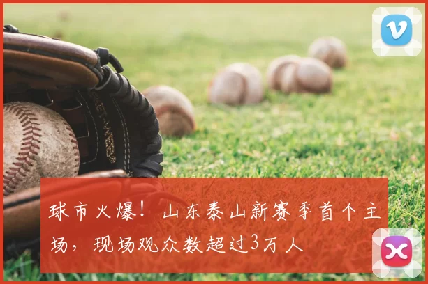 球市火爆!山东泰山新赛季首个主场,现场观众数超过3万人