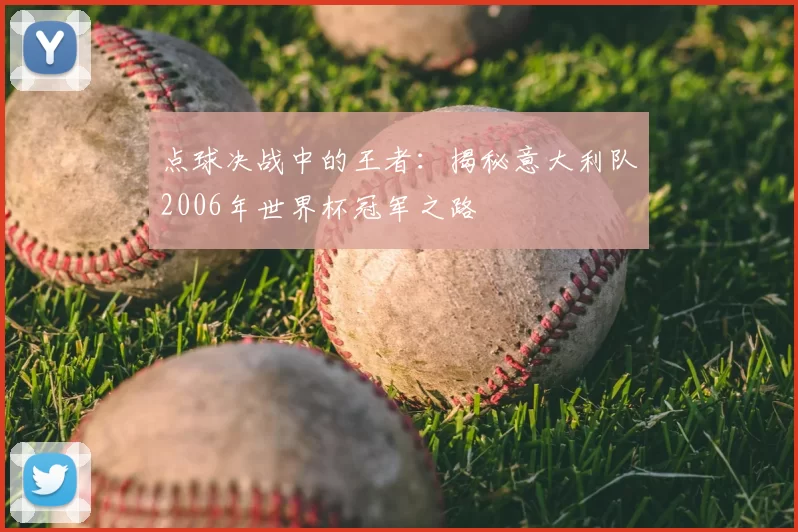 点球决战中的王者:揭秘意大利队2006年世界杯冠军之路