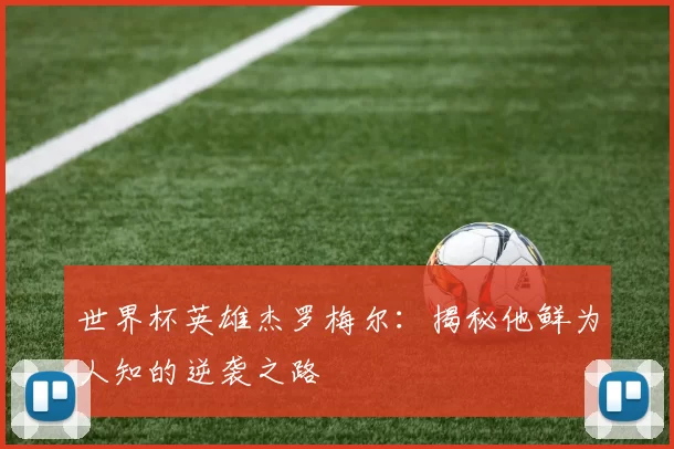 世界杯英雄杰罗梅尔:揭秘他鲜为人知的逆袭之路