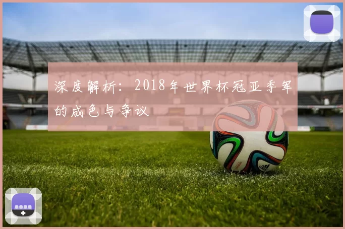 深度解析：2018年世界杯冠亚季军的成色与争议