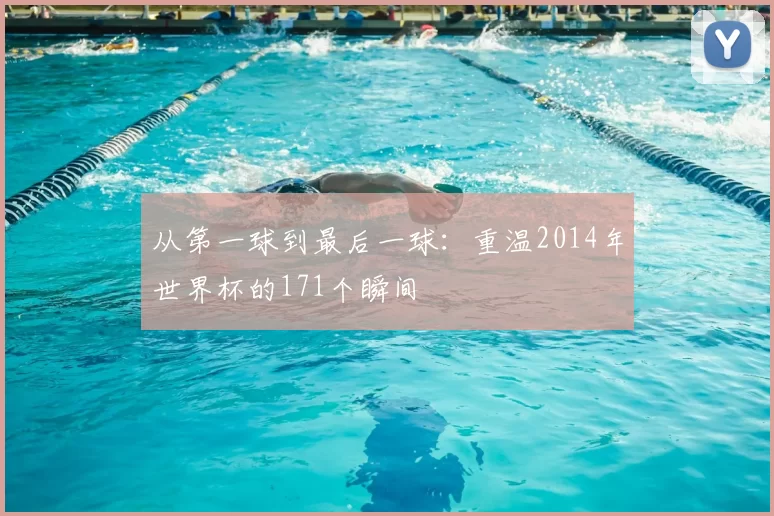 从第一球到最后一球:重温2014年世界杯的171个瞬间