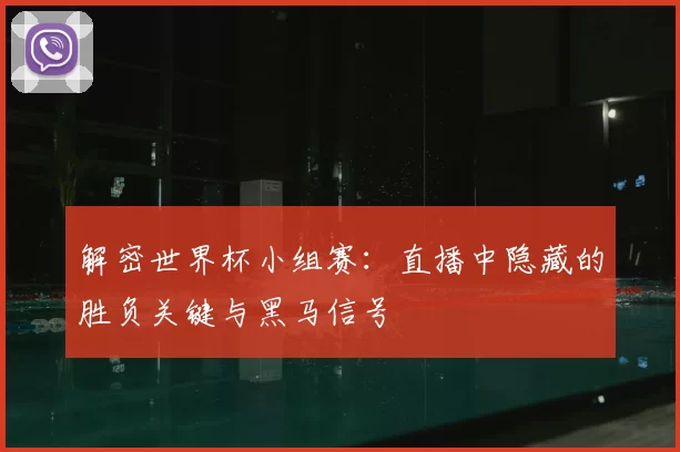 解密世界杯小组赛：直播中隐藏的胜负关键与黑马信号