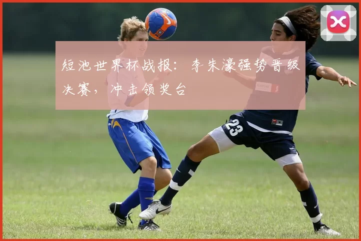 短池世界杯战报:李朱濠强势晋级决赛,冲击领奖台