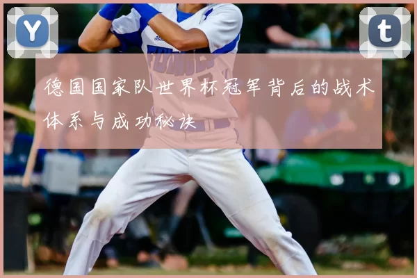 德国国家队世界杯冠军背后的战术体系与成功秘诀