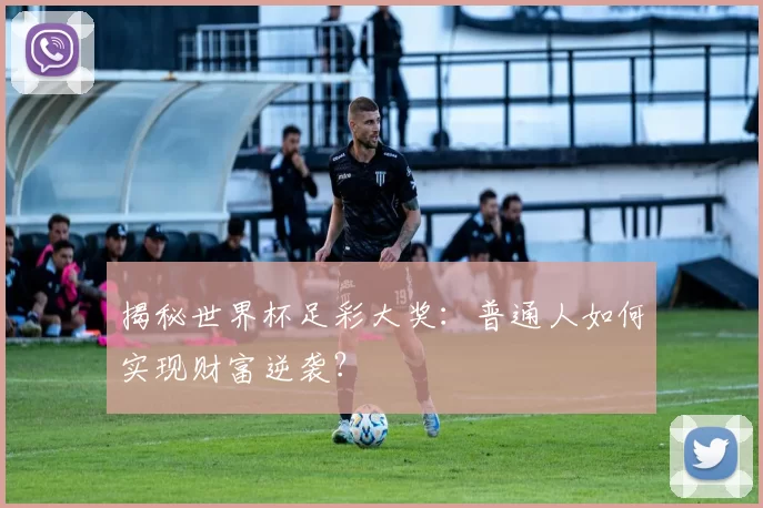 揭秘世界杯足彩大奖：普通人如何实现财富逆袭？