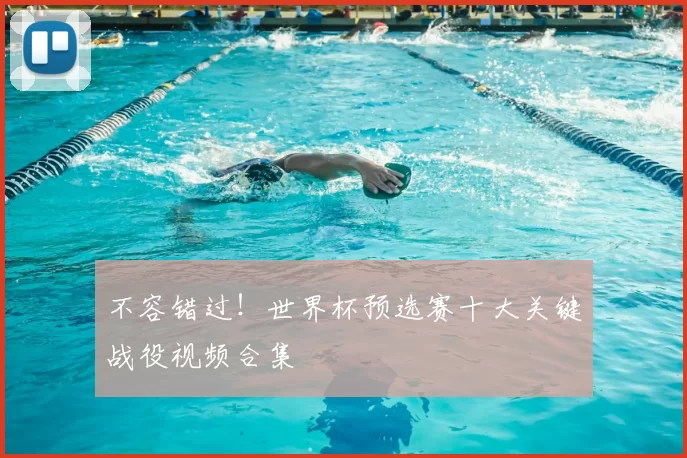 不容错过!世界杯预选赛十大关键战役视频合集