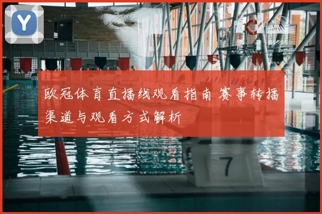 欧冠体育直播线观看指南 赛事转播渠道与观看方式解析