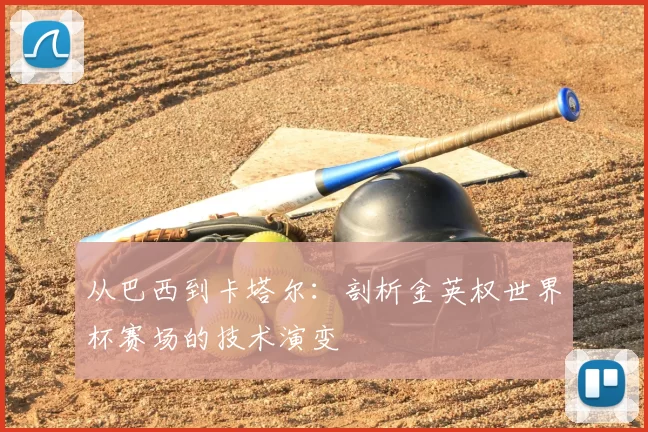从巴西到卡塔尔:剖析金英权世界杯赛场的技术演变