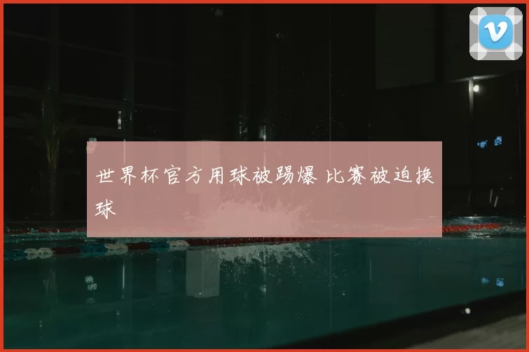 世界杯官方用球被踢爆 比赛被迫换球