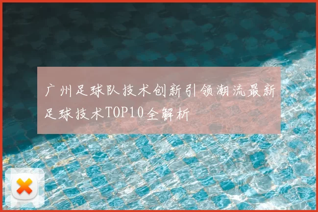 广州足球队技术创新引领潮流最新足球技术TOP10全解析