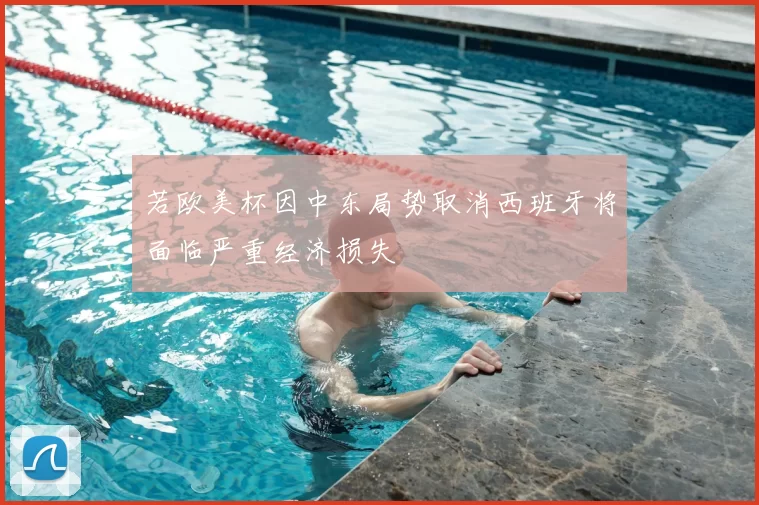 若欧美杯因中东局势取消西班牙将面临严重经济损失