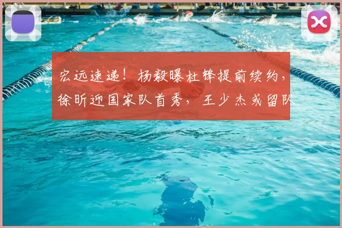 宏远速递!杨毅曝杜锋提前续约,徐昕迎国家队首秀,王少杰或留队