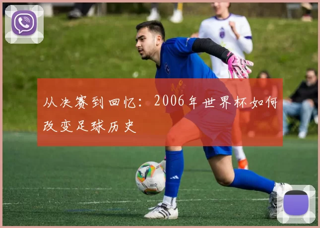 从决赛到回忆:2006年世界杯如何改变足球历史