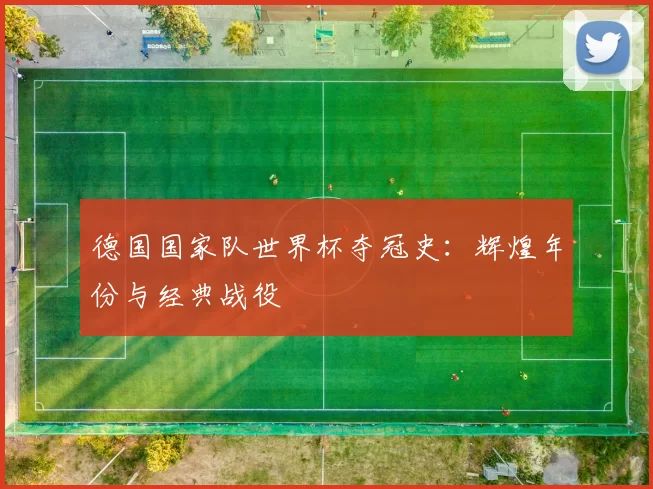 德国国家队世界杯夺冠史:辉煌年份与经典战役