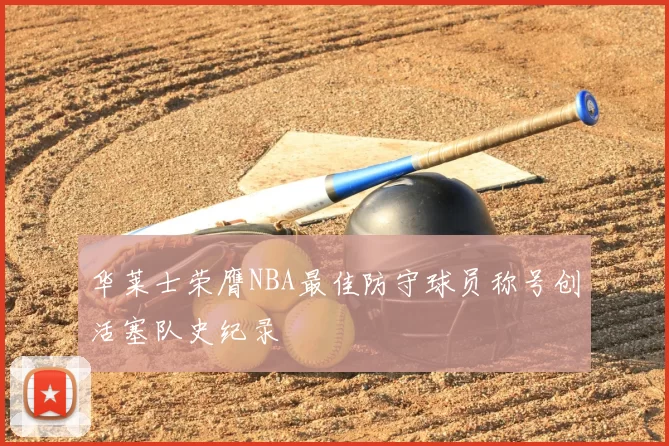 华莱士荣膺NBA最佳防守球员称号创活塞队史纪录