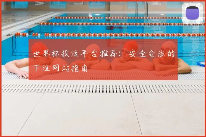 世界杯投注平台推荐:安全合法的下注网站指南
