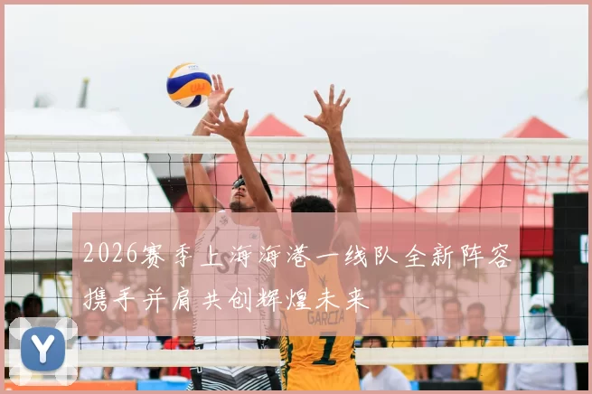 2026赛季上海海港一线队全新阵容携手并肩共创辉煌未来