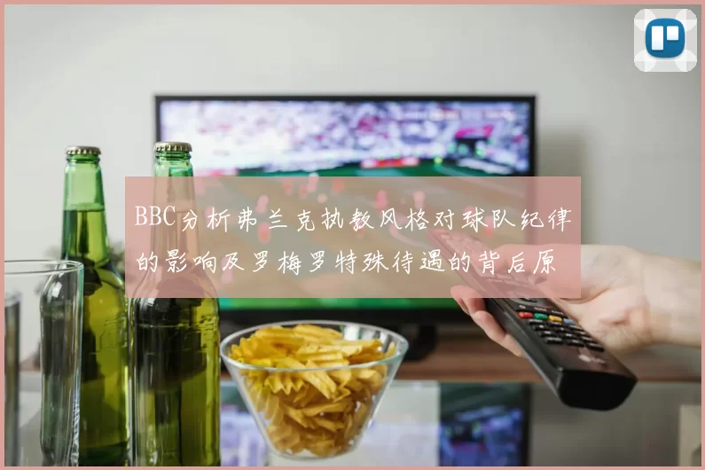 BBC分析弗兰克执教风格对球队纪律的影响及罗梅罗特殊待遇的背后原因