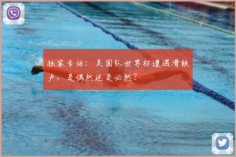 独家专访:美国队世界杯遭遇滑铁卢,是偶然还是必然?