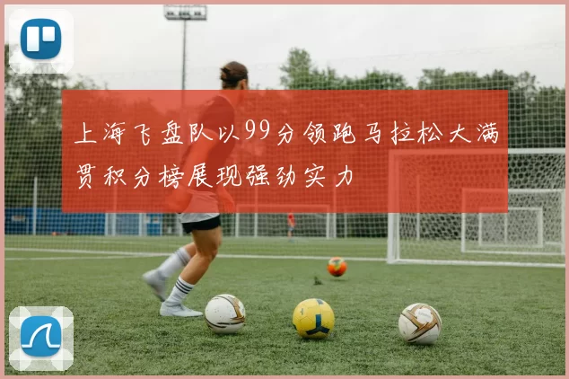 上海飞盘队以99分领跑马拉松大满贯积分榜展现强劲实力