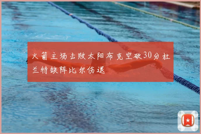 火箭主场击败太阳布克空砍30分杜兰特缺阵比尔伤退