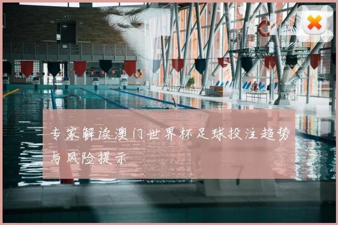专家解读澳门世界杯足球投注趋势与风险提示