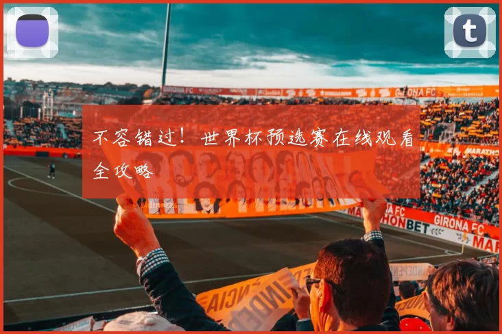 不容错过!世界杯预选赛在线观看全攻略