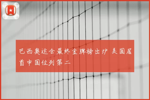 巴西奥运会最终金牌榜出炉 美国居首中国位列第二