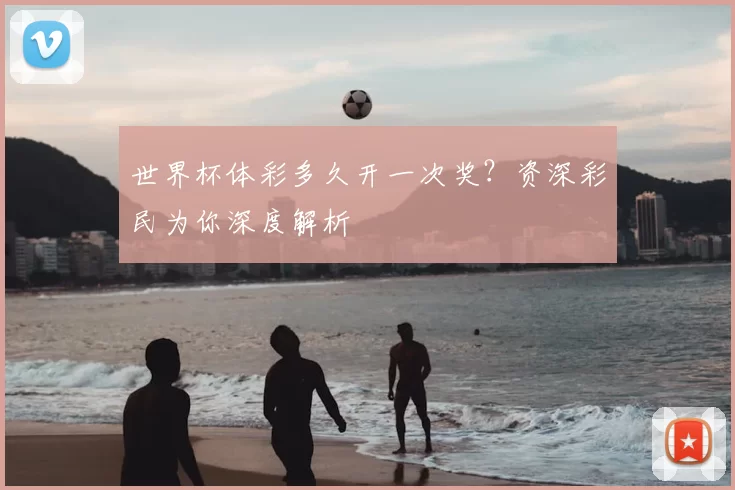 世界杯体彩多久开一次奖?资深彩民为你深度解析