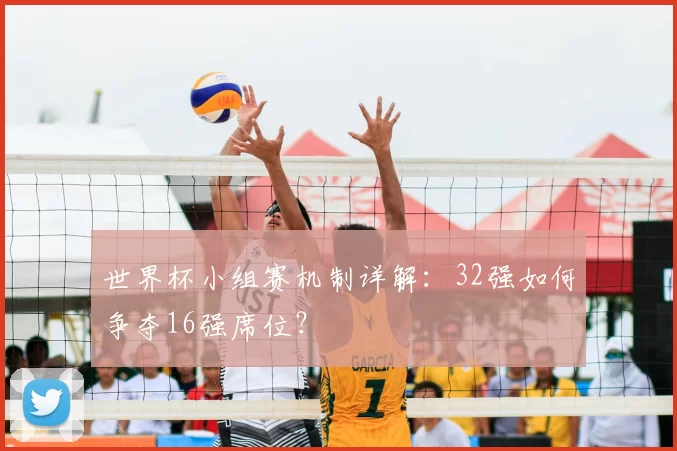 世界杯小组赛机制详解:32强如何争夺16强席位?
