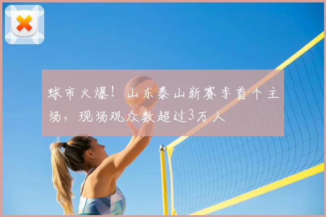 球市火爆!山东泰山新赛季首个主场,现场观众数超过3万人