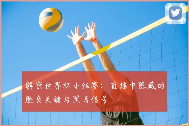 解密世界杯小组赛：直播中隐藏的胜负关键与黑马信号