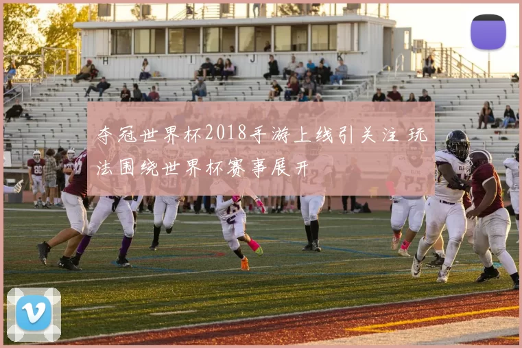夺冠世界杯2018手游上线引关注 玩法围绕世界杯赛事展开