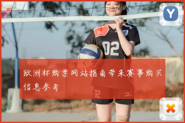 欧洲杯购票网站指南带来赛事购买信息参考