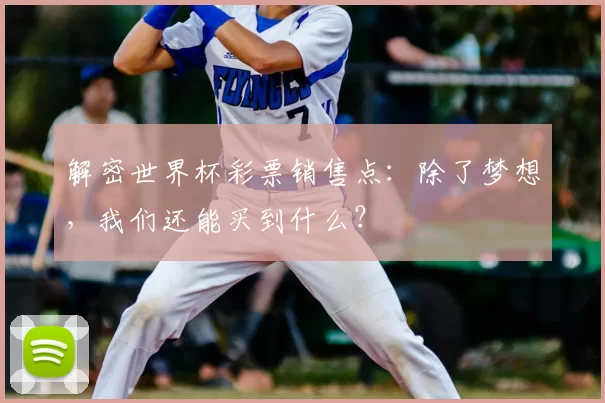 解密世界杯彩票销售点:除了梦想,我们还能买到什么?