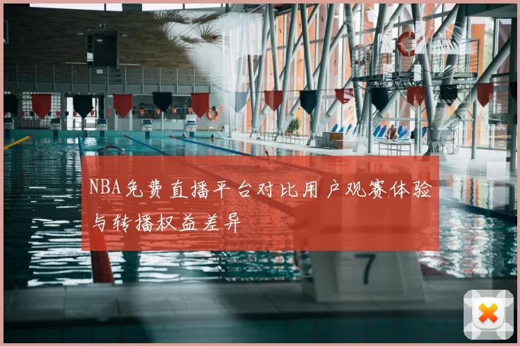 NBA免费直播平台对比用户观赛体验与转播权益差异