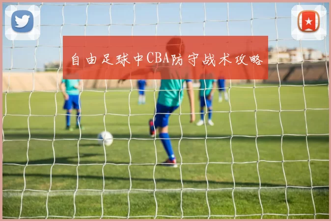自由足球中CBA防守战术攻略