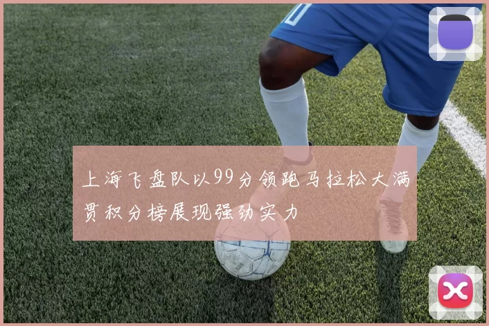 上海飞盘队以99分领跑马拉松大满贯积分榜展现强劲实力