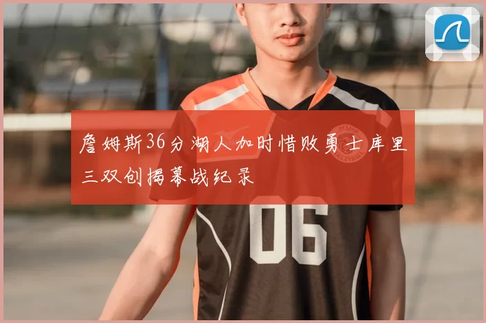 詹姆斯36分湖人加时惜败勇士库里三双创揭幕战纪录