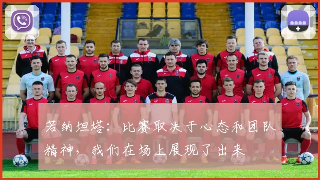 若纳坦塔:比赛取决于心态和团队精神,我们在场上展现了出来
