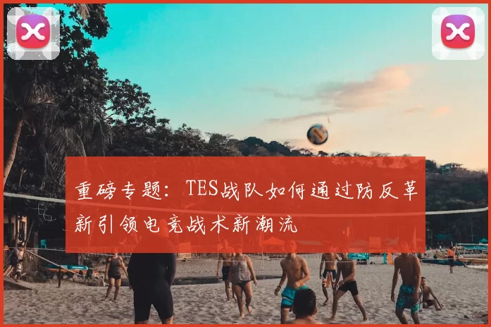 重磅专题：TES战队如何通过防反革新引领电竞战术新潮流