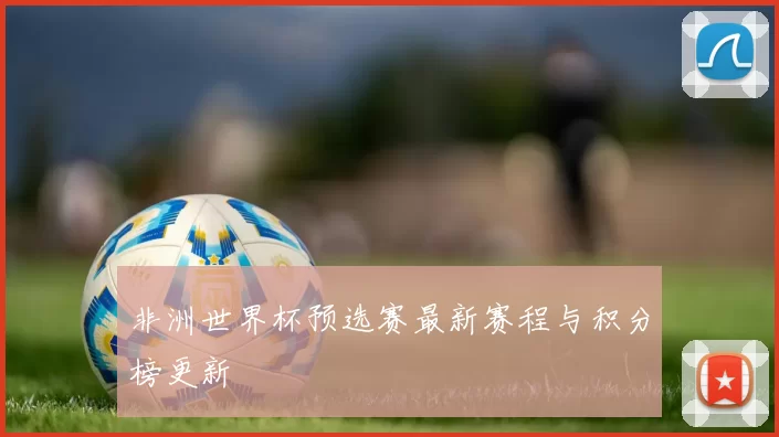 非洲世界杯预选赛最新赛程与积分榜更新