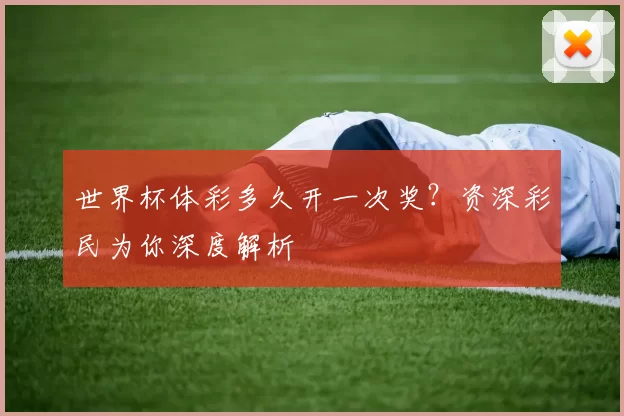 世界杯体彩多久开一次奖?资深彩民为你深度解析