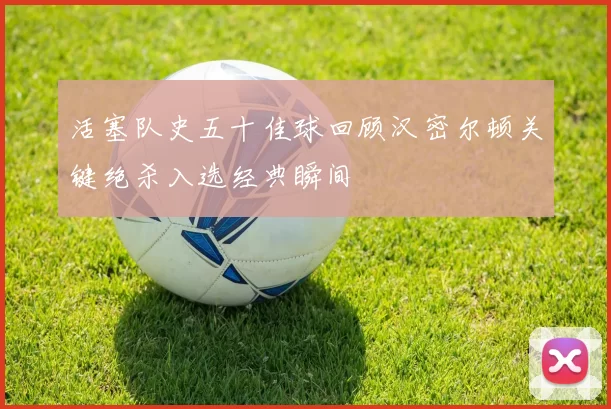 活塞队史五十佳球回顾汉密尔顿关键绝杀入选经典瞬间