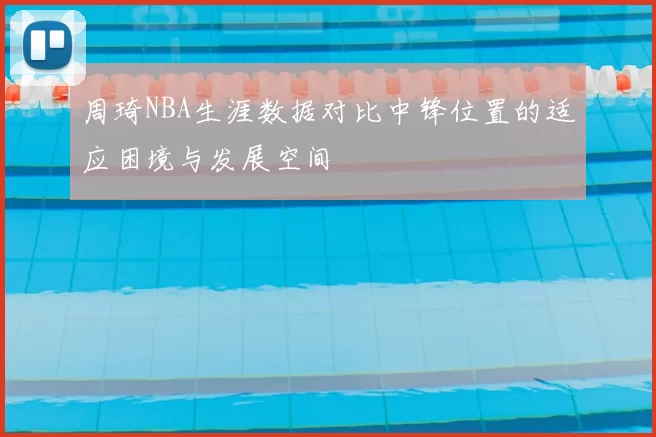 周琦NBA生涯数据对比中锋位置的适应困境与发展空间
