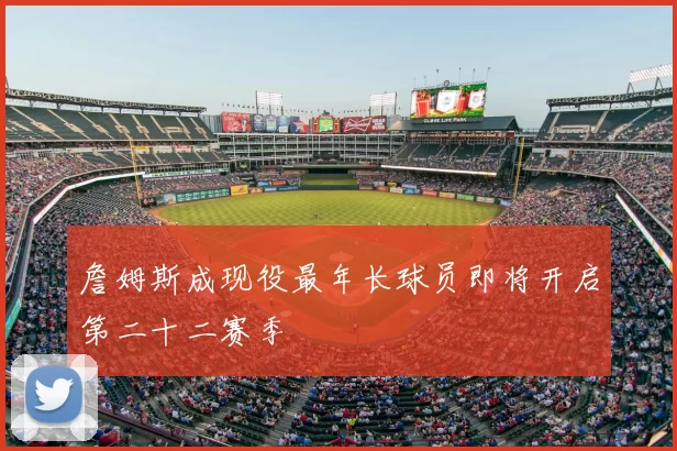 詹姆斯成现役最年长球员即将开启第二十二赛季